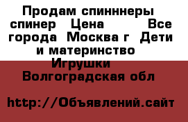 Продам спинннеры, спинер › Цена ­ 150 - Все города, Москва г. Дети и материнство » Игрушки   . Волгоградская обл.